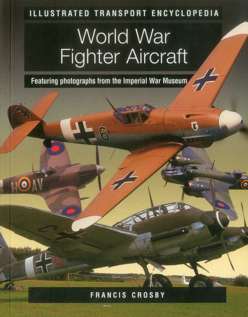 World War Fighter Aircraft (Illustrated Transport Encyclopedia) (Featuring photographs from the Imperial War Museum) by Francis Crosby, 9781780193854