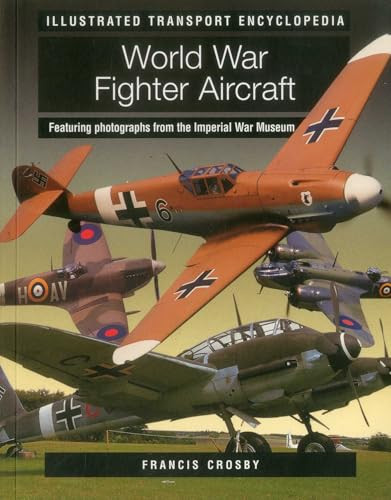 World War Fighter Aircraft (Illustrated Transport Encyclopedia) (Featuring photographs from the Imperial War Museum) by Francis Crosby, 9781780193854