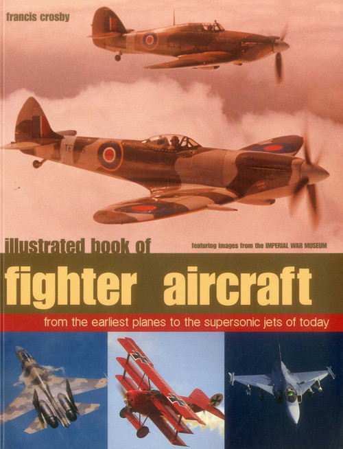 Illustrated Book of Fighter Aircraft (From The Earliest Planes To The Supersonic Jets Of Today, Featuring Images Forom The Imperial War Museum) by Francis Crosby, 9781780194066