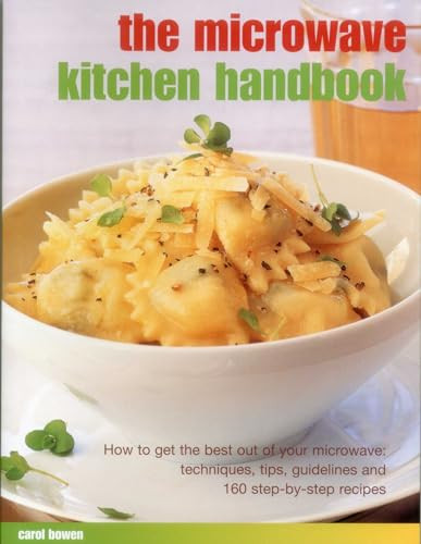 The Microwave Kitchen Handbook (How To Get The Best Out Of Your Microwave: Techniques, Tips, Guidelines And 160 Step-By-Step Recipes) by Carol Bowen, 9781780194561