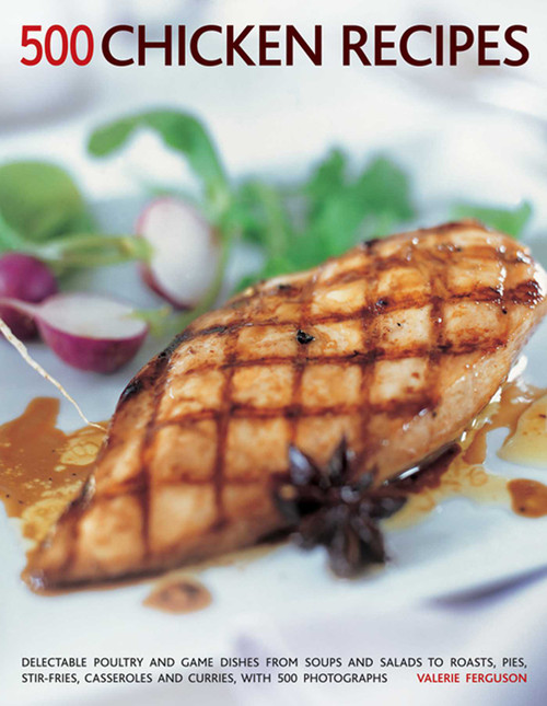 500 Chicken Recipes (Delectable Poultry And Game Dishes From Soups And Salads To Roast Pies, Stir-Fries, Casseroles And Curries, With 500 Photographs) by Valerie Ferguson, 9781781460191