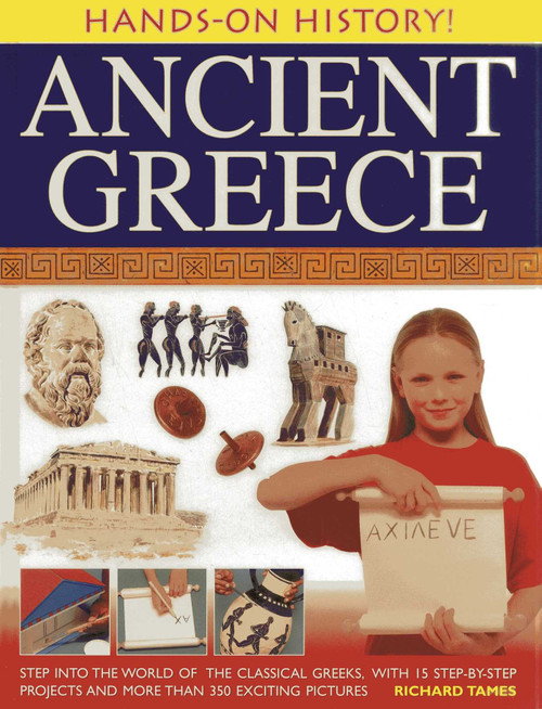 Hands-On History! Ancient Greece (Step into the world of the classical Greeks, with 15 step-by-step projects and 350 exciting pictures) by Richard Tames, 9781843229643