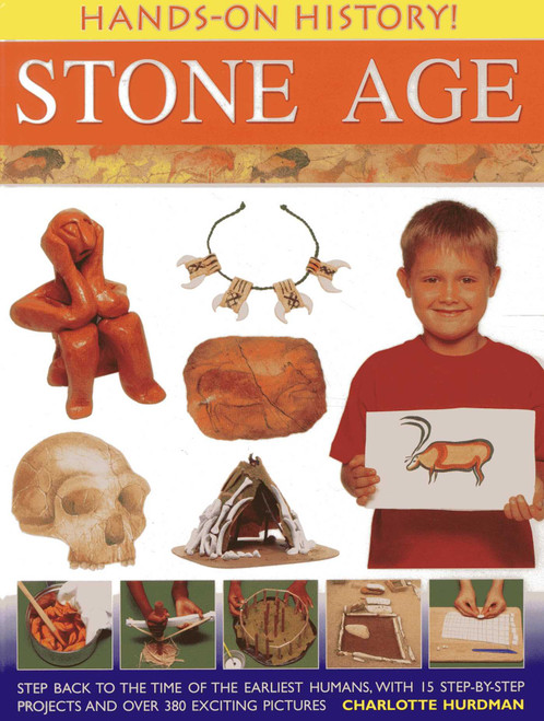 Hands-On History! Stone Age (Step back to the time of the earliest humans, with 15 step-by-step projects and 380 exciting pictures) by Charlotte Hurdman, 9781843229742
