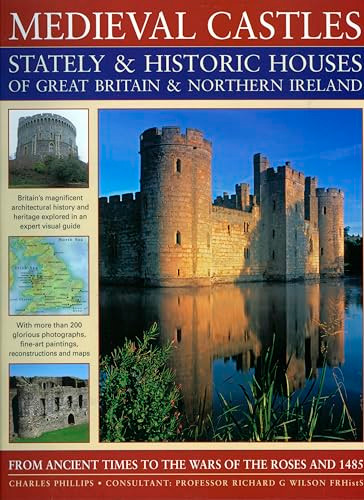 Medieval Castles, Stately & Historic Houses of Great Britain & Northern Ireland (From ancient times to the Wars of the Roses and 1485) by Charles Phillips, Richard Wilson, 9781844765638
