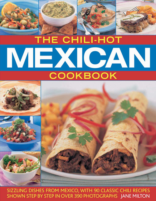 The Chili-Hot Mexican Cookbook (Sizzling Dishes from Mexico, with 100 Classic Chili Recipes Shown Step by Step in 350 Photographs) by Jane Milton, 9781844766574