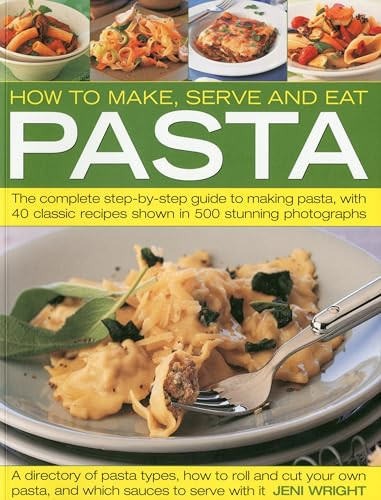 How to Make, Serve and Eat Pasta (The Complete Step-by-Step Guide to Making Pasta, with 40 Classic Recipes) by Jeni Wright, 9781844766611
