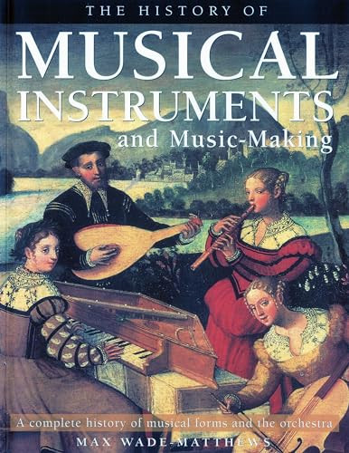 The History of Musical Instruments and Music-Making (A Complete History of Musical Forms and the Orchestra) by Max Wade-Matthews, 9781844767533