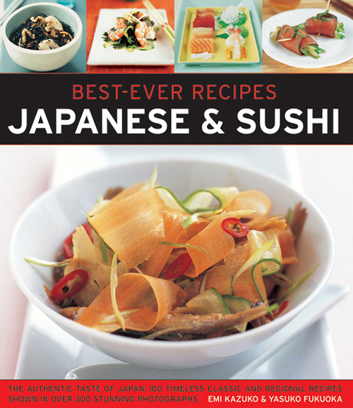 Best-Ever Recipes: Japanese & Sushi (The Authentic Taste Of Japan: 100 Timeless Classic And Regional Recipes Shown In Over 300 Stunning Photographs) by Emi Kazuko, Yasuko Fukuoka, 9781846812071