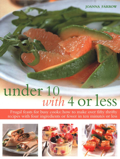 Under 10 with 4 or Less (Frugal Feasts For Busy Cooks: How To Make Fifty Thrifty Recipes With Four Ingredients Or Fewer In Ten Minutes Or Less) by Joanna Farrow, 9781846819209
