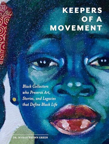 Keepers of a Movement (Black Collectors Who Preserve Art, Stories, and Legacies That Define Black Life) by Myrah Brown Green, 9780764371257