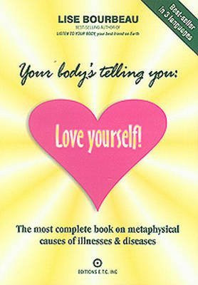 Your Body's Telling You: Love Yourself! (The most complete book on metaphysical causes of illnesses & diseases) by Lise Bourbeau, 9782920932173