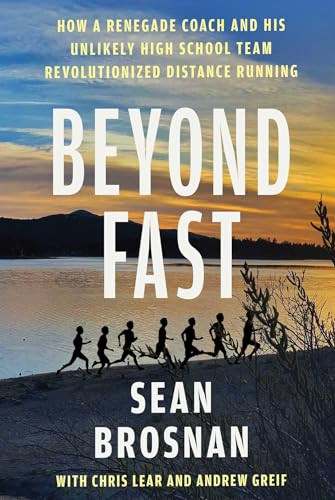 Beyond Fast (How a Renegade Coach and His Unlikely High School Team Revolutionized Distance Running) by Sean Brosnan, Chris Lear, Andrew Greif, 9781668204382