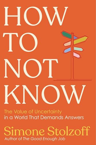 How to Not Know (The Value of Uncertainty in a World that Demands Answers) by Simone Stolzoff, 9781324089452