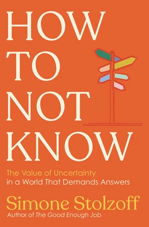 How to Not Know (The Value of Uncertainty in a World that Demands Answers) by Simone Stolzoff, 9781324089452