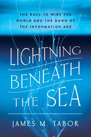 Lightning Beneath the Sea (The Race to Wire the World and the Dawn of the Information Age) by James M. Tabor, 9781324036029