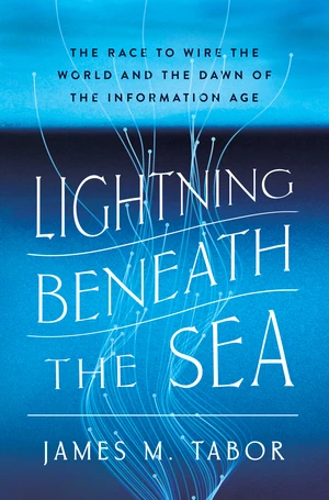 Lightning Beneath the Sea (The Race to Wire the World and the Dawn of the Information Age) by James M. Tabor, 9781324036029