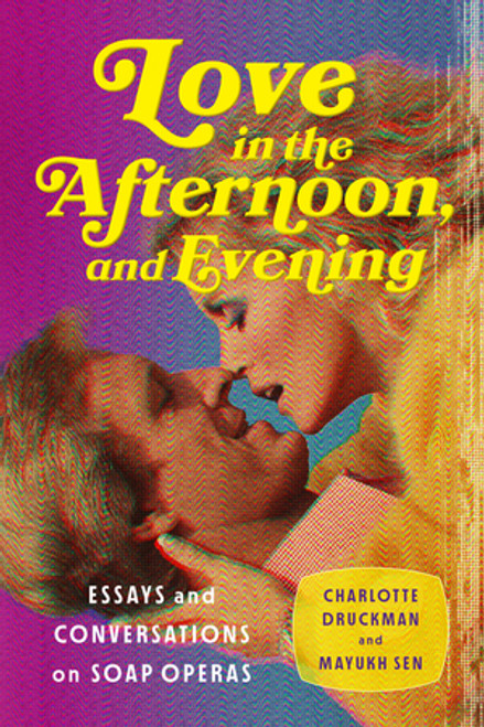 Love in the Afternoon . . . and Evening (Essays and Conversations on Soap Operas) by Charlotte Druckman, Mayukh Sen, 9781324075561