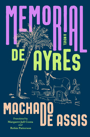 Memorial de Ayres (A Novel) by Joaquim Maria Machado de Assis, Margaret Jull Costa, Robin Patterson, 9781324096795