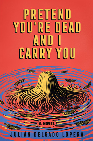 Pretend You're Dead and I Carry You (A Novel) by Julián Delgado Lopera, 9781324097204