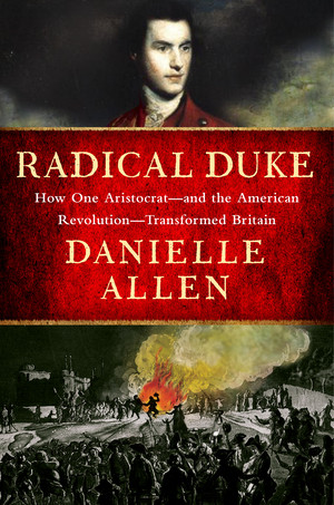Radical Duke (How One Aristocrat-and the American Revolution-Transformed Britain) by Danielle Allen, 9781631497551