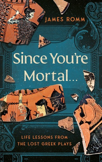 Since You're Mortal . . . (Life Lessons from the Lost Greek Plays) by James Romm, 9781324086086