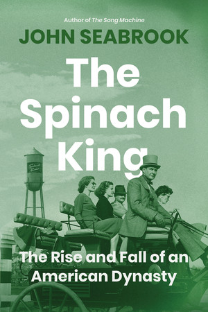 The Spinach King (The Rise and Fall of an American Dynasty) by John Seabrook, 9781324130758
