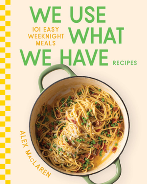 We Use What We Have Recipes (101 Easy Weeknight Meals) by Alex MacLaren, 9781324111856