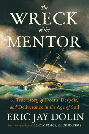 The Wreck of the Mentor (A True Story of Death, Despair, and Deliverance in the Age of Sail) by Eric Jay Dolin, 9781324096320