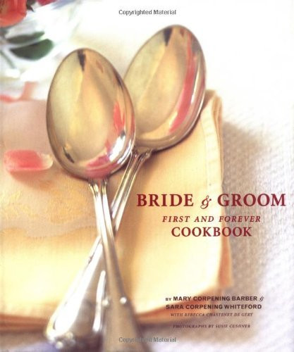 The Bride & Groom First and Forever Cookbook by Mary Corpening Barber, Sara Corpening Whiteford, Rebecca Chastenet de Gêry, Susie Cushner, 9780811865036
