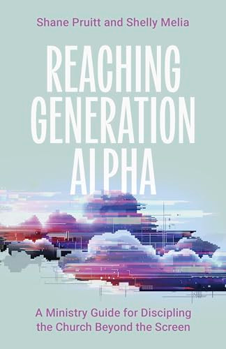 Reaching Generation Alpha (A Ministry Guide for Discipling the Church Beyond the Screen) by Shane Pruitt, Shelly Melia, 9798384533894