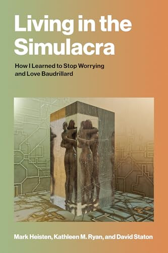 Living in the Simulacra (How I Learned to Stop Worrying and Love Baudrillard) by Mark Heisten, Kathleen M. Ryan, David Staton, 9780262053105