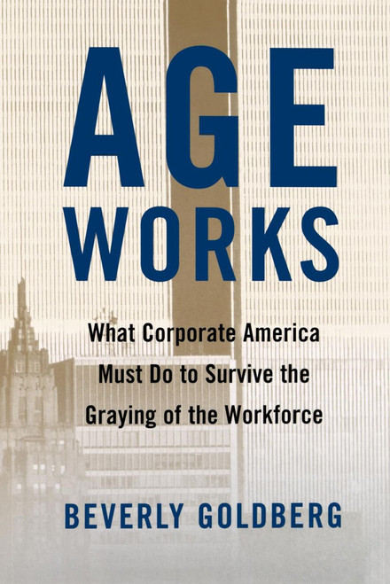 Age Works (What Corporate America Must Do to Survive the Graying of the Workforce) by Beverly Goldberg, 9780743242615