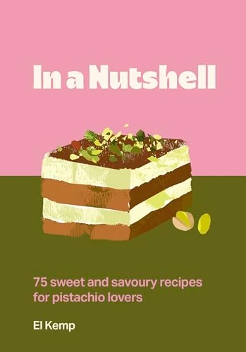 In a Nutshell (75 sweet and savoury recipes for pistachio lovers) by El Kemp, 9781035441976