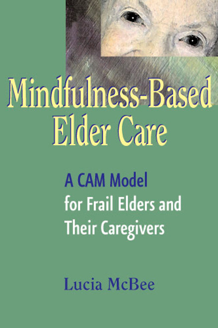 Mindfulness-Based Elder Care (A CAM Model for Frail Elders and Their Caregivers) by Lucia McBee, 9780826115119