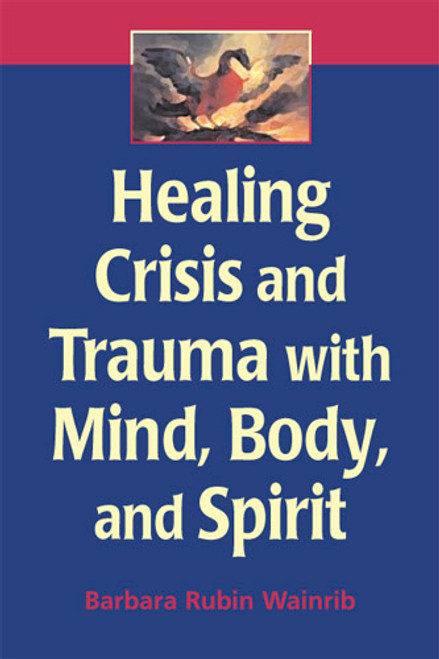 Healing Crisis and Trauma with Mind, Body, and Spirit by Barbara Rubin Wainrib, 9780826132451