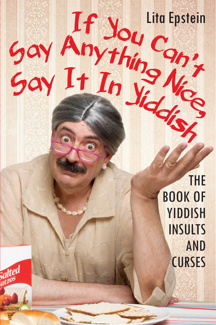 If You Can't Say Anything Nice, Say It in Yiddish (The Book of Yiddish Insults and Curses) by Lita Epstein MBA, 9780806538761