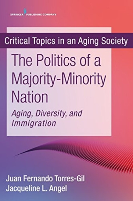 The Politics of a Majority-Minority Nation (Aging, Diversity, and Immigration) by Juan Fernando Torres-Gil, Jacqueline L. Angel, 9780826194787