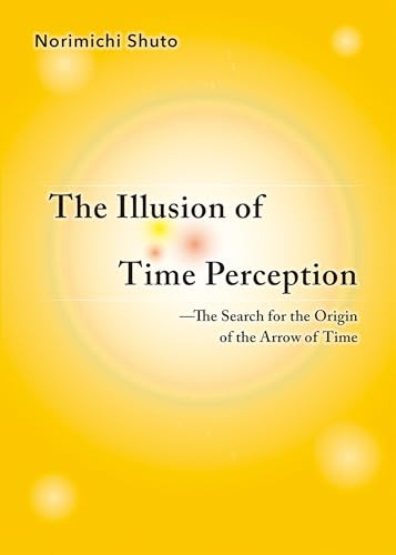 The Illusion of Time Perception: The Search for the Origin of the Arrow of Time by Norimichi Shuto, 9781642730708