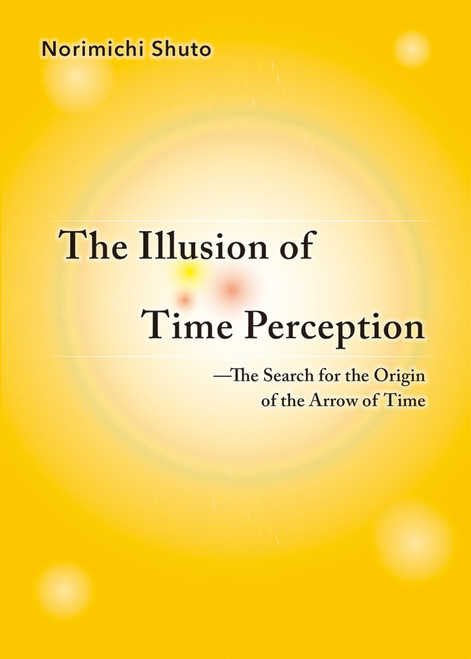 The Illusion of Time Perception: The Search for the Origin of the Arrow of Time by Norimichi Shuto, 9781642730708