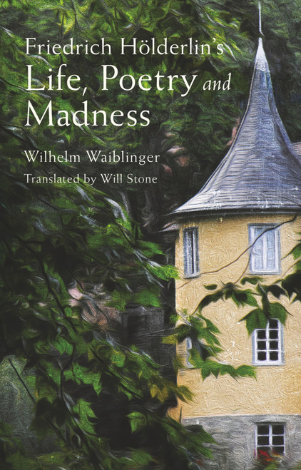 Friedrich Hölderlin's Life, Poetry and Madness by Wilhelm Waiblinger, Will Stone, 9781843915973