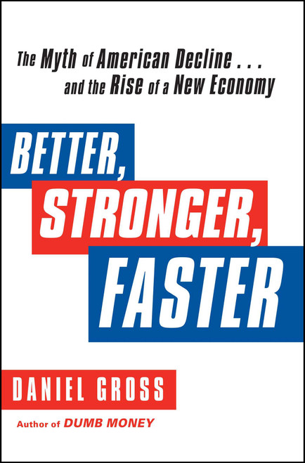 Better, Stronger, Faster (The Myth of American Decline . . . and the Rise of a New Economy) by Daniel Gross, 9781451621358
