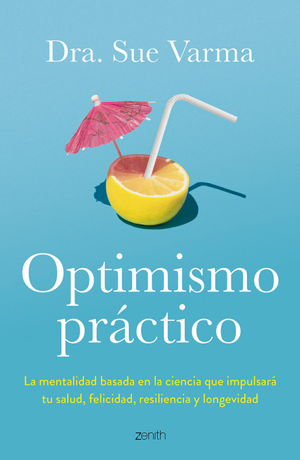 Optimismo práctico: La mentalidad basada en la ciencia que impulsará tu salud, felicidad, resiliencia y longevidad / Practical Optimism (Spanish Edition) by Sue Varma, 9786076390375