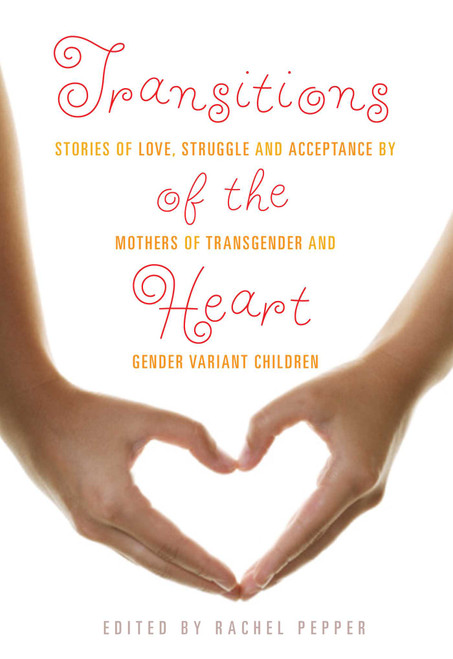 Transitions of the Heart (Stories of Love, Struggle and Acceptance by Mothers of Transgender and Gender Variant Children) by Rachel Pepper, 9781573447881