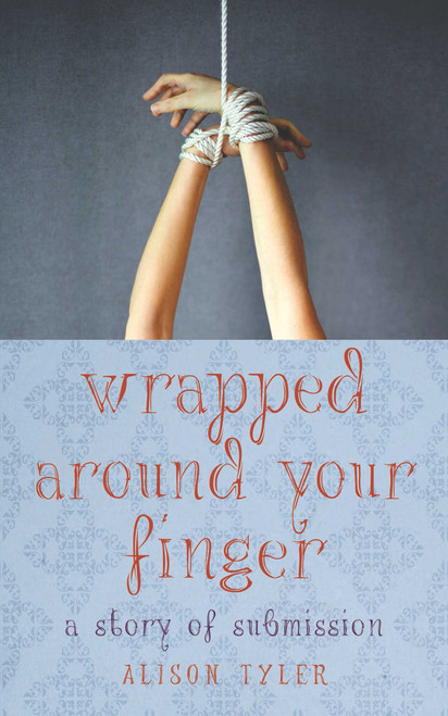 Wrapped Around Your Finger (A Story of Submission) by Alison Tyler, 9781627780636