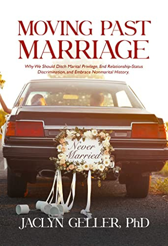 Moving Past Marriage (Why We Should Ditch Marital Privilege, End Relationship-Status Discrimination, and Embrace Non-marital History) by Jaclyn Geller, 9781627782463