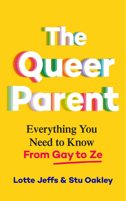 The Queer Parent (Everything You Need to Know from Gay to Ze) by Lotte Jeffs, Stu Oakley, 9781627783378