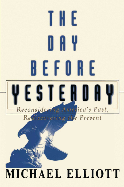 The Day Before Yesterday (Reconsidering America's Past, Rediscovering the Present) by Michael Elliott, 9780684870458