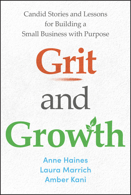 Grit and Growth (Candid Stories and Lessons for Building a Small Business with Purpose) by Anne Haines, Laura Marrich, Amber Kani, 9781394292189