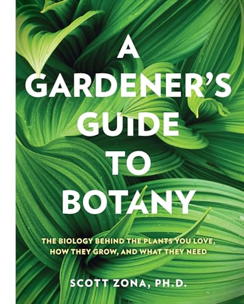 A Gardener's Guide to Botany (The biology behind the plants you love, how they grow, and what they need) by Scott Zona, 9781577159889