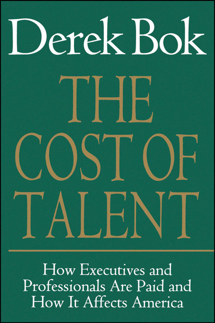 The Cost of Talent (How Executives And Professionals Are Paid And How It Affects America) by Derek Bok, 9780743236324